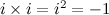 $i \times i = i^2 = -1$