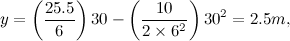 \[  y = \left(\frac{25.5}{6}\right)30 - \left(\frac{10}{2 \times 6^2}\right)30^2 = 2.5m,  \]