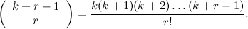 \[  \left( \begin{array}{c} k + r -1 \\ r \end{array} \right) = \frac{ k (k+1) (k+2) \ldots (k+r-1)}{r!}.  \]
