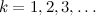 $k=1,2,3,\ldots $