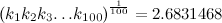 \begin{equation} \left( k_1k_2k_3{\ldots }k_{100}\right) ^{\frac1{100}}=2.6831468 \end{equation}