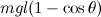 $mgl(1-\cos \theta )$