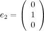 \[ e_2=\left( \begin{array}{c} 0 \\ 1\\ 0\\ \end{array} \right) \]