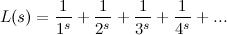 \[  L(s) = \frac{1}{1^ s} + \frac{1}{2^ s} + \frac{1}{3^ s} + \frac{1}{4^ s}+ ...  \]