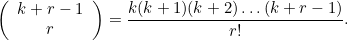 \[  \left( \begin{array}{c} k + r -1 \\ r \end{array} \right) = \frac{ k (k+1) (k+2) \ldots (k+r-1)}{r!}.  \]