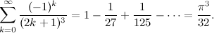 \begin{equation}  \sum _{k=0}^\infty \frac{(-1)^ k}{(2k+1)^3} = 1 - \frac{1}{27} + \frac{1}{125} - \cdots = \frac{\pi ^3}{32}. \end{equation}