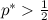 $p^\ast > \frac{1}{2}$