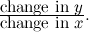 $ \frac{\mbox{change in $y$}}{\mbox{change in $x$}}. $