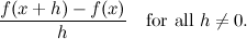 \[  \frac{f(x+h)-f(x)}{h} \quad \mbox{for all $h\neq 0$.}  \]