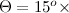 $\Theta =15^ o\times $