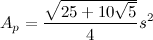 \[  A_ p=\frac{\sqrt {25+10\sqrt {5}}}{4}s^2  \]