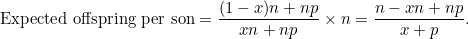 \[ \mbox{Expected offspring per son} = \frac{(1-x)n+np}{xn+np}\times n = \frac{n-xn+np}{x+p}. \]