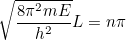 \[ \sqrt{\frac{8 \pi ^2 mE}{h^2}} L = n\pi  \]