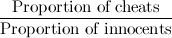 \[ \frac{\mbox{Proportion of cheats}}{\mbox{Proportion of innocents}} \]