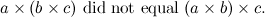 \[ a \times (b \times c) \mbox{ did not equal }(a \times b) \times c. \]