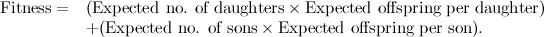 \[ \begin{array}{ll}\mbox{Fitness}= &  (\mbox{Expected no. of daughters}\times \mbox{Expected offspring per daughter}) \\ &  + (\mbox{Expected no. of sons} \times \mbox{Expected offspring per son}).\end{array} \]