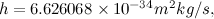 $h=6.626068 \times 10^{-34} m^2 kg/s,$