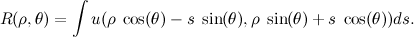 \[ R(\rho , \theta ) = \int u(\rho \;  \cos (\theta ) - s \;  \sin (\theta ), \rho \;  \sin (\theta ) + s \;  \cos (\theta ))ds. \]