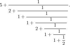 \[ 5+\frac{1}{2+ \displaystyle \frac{1}{1+ \displaystyle \frac{1}{1+ \displaystyle \frac{1}{2+ \displaystyle \frac{1}{1+ \displaystyle \frac{1}{1+\displaystyle \frac{1}{2 }}}}}}}. \]