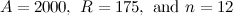 $A=2000,\  R=175,\  \mbox{and }n=12$