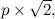 $p \times \sqrt {2},$