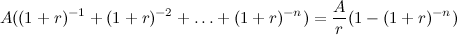 \[  A((1 + r)^{-1} + (1 + r)^{-2} + \dots + (1 + r)^{-n}) = {A\over r}(1-(1+r)^{-n})  \]