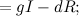 $\displaystyle = gI - dR; $