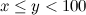 $x \leq y<100$