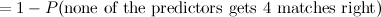 $= 1-P(\hbox{none of the predictors gets 4 matches right})$