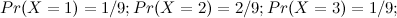 $\displaystyle  Pr(X=1) = 1/9; Pr(X=2) = 2/9; Pr(X=3) = 1/9;  $