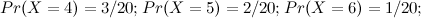 $\displaystyle Pr(X=4) = 3/20; Pr(X=5) = 2/20; Pr(X=6) = 1/20;  $