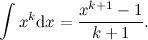 \[  \int x^ k\mathrm{d}x = \frac{x^{k+1}-1}{k+1}.  \]