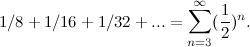\[ 1/8+1/16+1/32+... = \sum _{n=3}^{\infty }(\frac{1}{2})^ n. \]