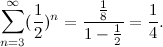 \[ \sum _{n=3}^{\infty }(\frac{1}{2})^ n = \frac{\frac{1}{8}}{1-\frac{1}{2}}=\frac{1}{4}. \]