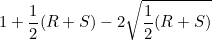 $\displaystyle  1+\frac{1}{2}(R+S) - 2\sqrt{\frac{1}{2}(R+S)}  $