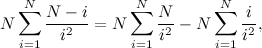 \[ N \sum _{i=1}^{N} \frac{N-i}{i^2} = N\sum _{i=1}^ N \frac{N}{i^2} - N\sum _{i=1}^ N \frac{i}{i^2}, \]