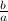 $\frac{b}{a}$