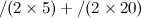 $\displaystyle  /(2 \times 5)+/(2 \times 20) $
