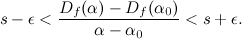 \begin{equation}  s-\epsilon < \frac{D_ f(\alpha )-D_ f(\alpha _0)}{\alpha -\alpha _0}<s+\epsilon .\end{equation}