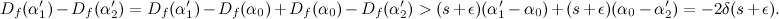 \begin{equation} D_ f(\alpha ^\prime _1)-D_ f(\alpha ^\prime _2)=D_ f(\alpha ^\prime _1)-D_ f(\alpha _0)+D_ f(\alpha _0)-D_ f(\alpha ^\prime _2)>(s+\epsilon )(\alpha ^\prime _1-\alpha _0) +(s+\epsilon )(\alpha _0-\alpha ^\prime _2)=-2\delta (s+\epsilon ).\end{equation}