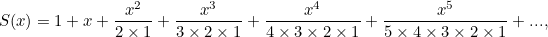 \[ S(x)=1 + x + \frac{x^2}{2 \times 1} + \frac{x^3}{3 \times 2 \times 1} + \frac{x^4}{4 \times 3 \times 2 \times 1} + \frac{x^5}{5 \times 4 \times 3 \times 2 \times 1 } + ..., \]