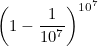 \[ \left(1-\frac{1}{10^7}\right)^{10^7} \]