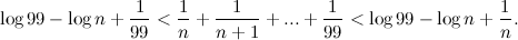 \[ \log {99} - \log {n} +\frac{1}{99} < \frac{1}{n}+\frac{1}{n+1}+...+\frac{1}{99} < \log {99} - \log {n}+\frac{1}{n}. \]