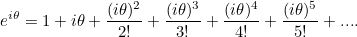 \[ e^{i\theta }=1 + i\theta + \frac{(i\theta )^2}{2!} + \frac{(i\theta )^3}{3! } + \frac{(i\theta )^4}{4!} + \frac{(i\theta )^5}{5! } + .... \]