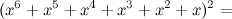 \[  ( x^6 + x^5 + x^4 + x^3 + x^2 + x )^2 =  \]