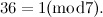 \[ 36 = 1(\mbox{mod} 7). \]