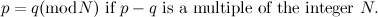 \[ p = q (\mbox{mod} N) \mbox{ if }p-q \mbox{ is a multiple of the integer }N. \]