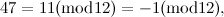 \[ 47 = 11(\mbox{mod} 12) = -1(\mbox{mod} 12), \]