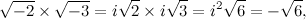 \[  \sqrt {-2} \times \sqrt {-3} = i\sqrt {2} \times i\sqrt {3} = i^2\sqrt {6} = -\sqrt {6},  \]