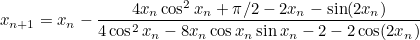 \[  x_{n+1} = {x_ n} - \frac{4x_ n \cos ^2 x_ n + \pi /2 - 2x_ n - \sin (2x_ n)}{4\cos ^2 x_ n - 8x_ n \cos x_ n \sin x_ n - 2 - 2 \cos (2x_ n)}  \]